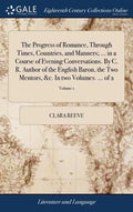 The Progress of Romance, Through Times, Countries, and Manners; ... in a Course of Evening Conversations. By C. R. Author of the English Baron, the Tw - Hardcover