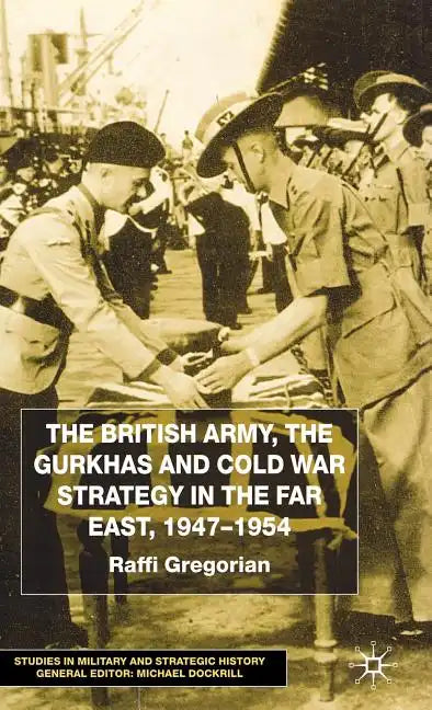 The British Army, the Gurkhas and Cold War Strategy in the Far East, 1947-1954 - Hardcover