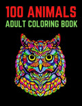 100 Animals Adult Coloring Book: 100 Unique Designs Including Lions, Elephants, Owls, Horses, Dogs, Cats, and Many More! (Animals with Patterns Colori - Paperback