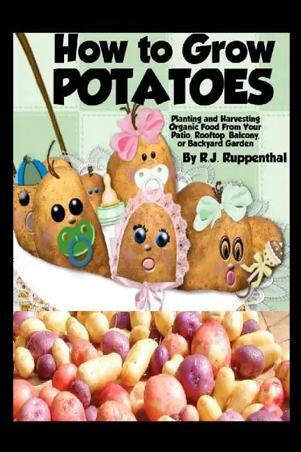 How to Grow Potatoes: Planting and Harvesting Organic Food From Your Patio, Rooftop, Balcony, or Backyard Garden - Paperback