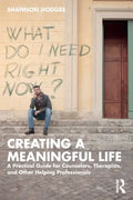 Creating a Meaningful Life: A Practical Guide for Counselors, Therapists, and Other Helping Professionals - Paperback