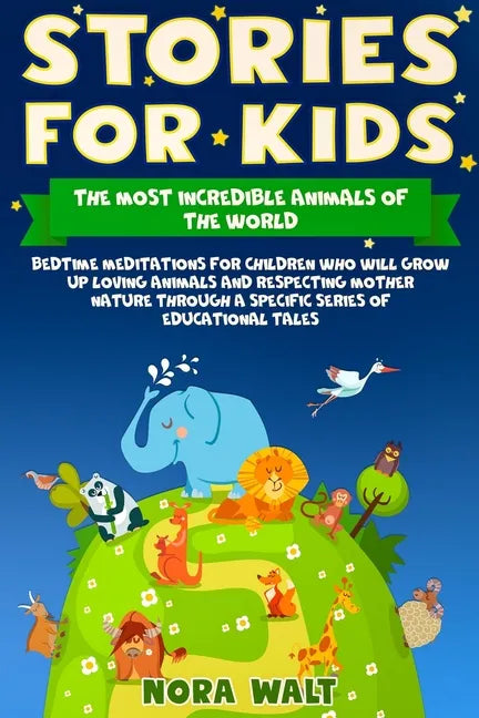 Stories for Kids The Most Incredible Animals of the World: Bedtime Meditations for Children Who Will Grow Up Loving Animals and Respecting Mother Natu - Paperback