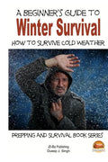 A Beginner's Guide to Winter Survival - How to Survive Cold Weather - Paperback
