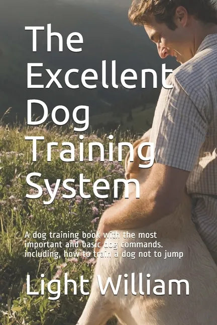 The Excellent Dog Training System: A dog training book with the most important and basic dog commands. including, how to train a dog not to jump - Paperback