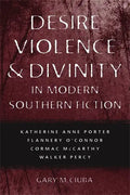 Desire, Violence, & Divinity in Modern Southern Fiction: Katherine Anne Porter, Flannery O'Connor, Cormac McCarthy, Walker Percy - Paperback