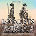 The Loyalists and the Patriots: The Revolutionary War Factions - History Picture Books Children's History Books - Paperback