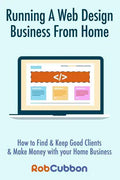 Running A Web Design Business From Home: How To Find and Keep Good Clients and Make Money with Your Home Business - Paperback