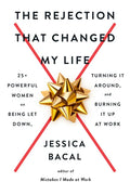 The Rejection That Changed My Life: 25+ Powerful Women on Being Let Down, Turning It Around, and Burning It Up at Work - Paperback