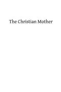 The Christian Mother: The Education of Her Children and Her Prayer - Paperback