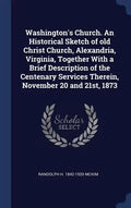 Washington's Church. An Historical Sketch of old Christ Church, Alexandria, Virginia, Together With a Brief Description of the Centenary Services Ther - Hardcover