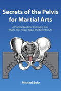Secrets of the Pelvis for Martial Arts: A Practical Guide for Improving Your Wujifa, Taiji, Xingyi, Bagua and Everyday Life - Paperback