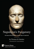 Napoleon's Purgatory: The Unseen Humanity of the "Corsican Ogre" in Fatal Exile (with an introduction by J. David Markham) - Hardcover