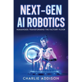 Next-Gen AI Robotics: Humanoids Transforming the Factory Floor - Paperback