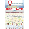 Dominate Your Local Google Search: A Step-by-Step Guide For Local Businesses; How To Be #1 In Google In Your Local Market - Paperback