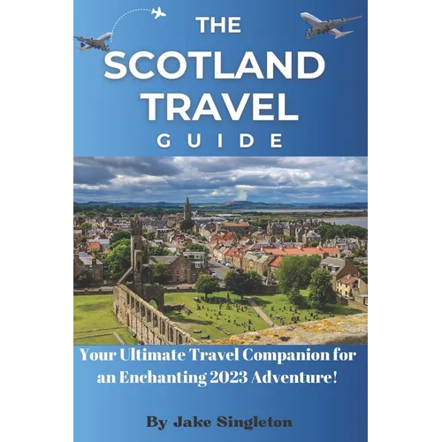 The Scotland Travel Guide 2023: Your Ultimate Travel Companion for an Enchanting 2023 Adventure! - Paperback