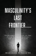 Masculinity's Last Frontier.....: Overcoming the Lust of the Flesh, Lust of the Eyes, and the Pride of Life - Paperback