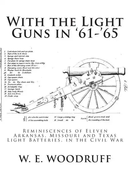 With the Light Guns in '61-'65: Reminiscences of Eleven Arkansas, Missouri and Texas Light Batteries, in the Civil War - Paperback