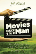 Movies Make the Man: The Hollywood Guide to Life, Love, and Faith for Young Men - Paperback