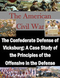 The Confederate Defense of Vicksburg: A Case Study of the Principles of the Offensive in the Defense - Paperback