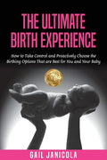 The Ultimate Birth Experience: How to Take Control and Proactively Choose the Birthing Options That are Best for you and Your Baby - Paperback