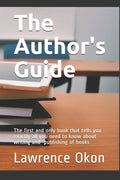 The Author's Guide...: The First and Only Book that Tells you Exactly all You Need to Know About Writing and Publishing of Books - Paperback