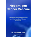 Neoantigen Cancer Vaccine: The Cancer Vaccine Revolution and The New Era of Cancer Treatment - Paperback