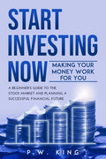 Start Investing Now: Making Your Money Work for You: A Beginner's Guide to the Stock Market and Planning a Successful Financial Future - Paperback