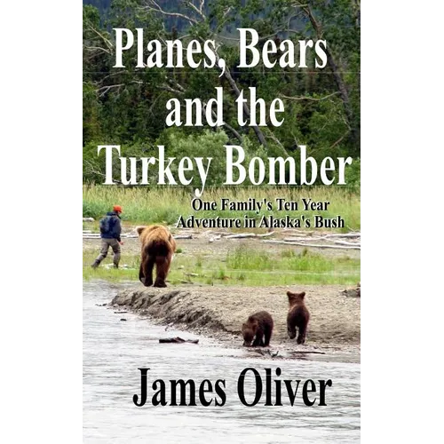 Planes, Bears and the Turkey Bomber: One Family's Ten Year Adventure In Alaska's Bush - Paperback