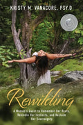 Rewilding: A Woman's Quest to Remember Her Roots, Rekindle Her Instincts, and Reclaim Her Sovereignty - Paperback