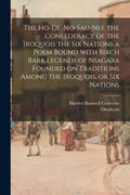 The Ho-De-No-Sau-Nee the Confederacy of the Iroquois the Six Nations a Poem Bound With Birch Bark Legends of Niagara Founded on Traditions Among the I - Paperback