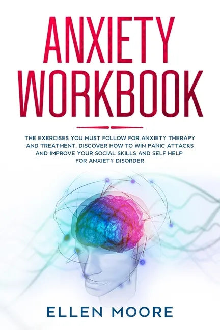 Anxiety Workbook: The Exercises You MUST Follow for Anxiety Therapy and Treatment, Discover How to Win Panic Attacks and Improve Your So - Paperback