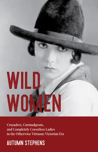 Wild Women: Crusaders, Curmudgeons, and Completely Corsetless Ladies in the Otherwise Virtuous Victorian Era (Feminist gift) - Paperback