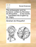 The embassador and his functions: written by Monsieur de Wicquefort, ... In two books. ... Translated into English by Mr. Digby. - Paperback