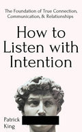 How to Listen with Intention: The Foundation of True Connection, Communication, and Relationships - Paperback