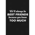 We'll Always Be Friends Because You Know Too Much: Funny Gift For Your Best Friend - Paperback