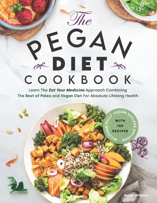 Pegan Diet Cookbook: Learn The Eat Your Medicine Approach With 150 Recipes Combining The Best of Paleo And Vegan Diet For Absolute Lifelong - Paperback