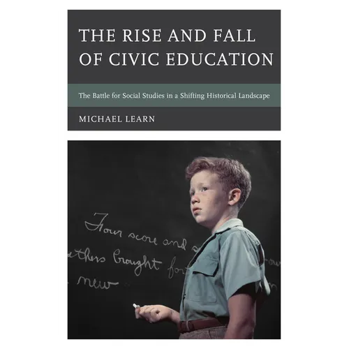 The Rise and Fall of Civic Education: The Battle for Social Studies in a Shifting Historical Landscape - Paperback