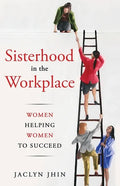 Sisterhood In the Workplace: Women Helping Women Succeed - Paperback