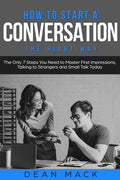 How to Start a Conversation: The Right Way - The Only 7 Steps You Need to Master First Impressions, Talking to Strangers and Small Talk Today - Paperback