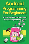 Android Programming For Beginners: The Simple Guide to Learning Android Programming Fast! - Paperback