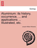 Aluminium: Its History, Occurrence, ... and Applications ... Illustrated, Etc. - Paperback