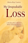 My Unspeakable Loss: A Birthmother's Memoir About Adoption Secrecy - Paperback