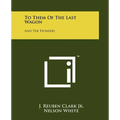 To Them of the Last Wagon: And the Pioneers - Paperback