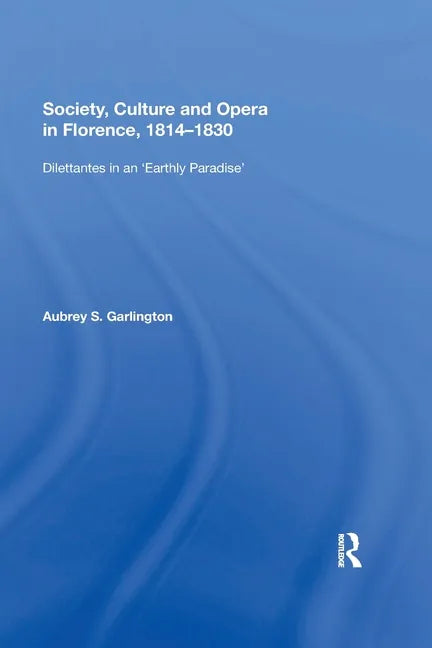 Society, Culture and Opera in Florence, 1814-1830: Dilettantes in an "Earthly Paradise" - Paperback
