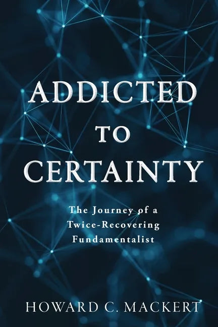 Addicted to Certainty: The Journey of a Twice Recovering Fundamentalist - Paperback