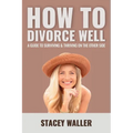 How To Divorce Well: A Guide to Surviving & Thriving on the Other Side - Paperback