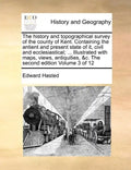 The history and topographical survey of the county of Kent. Containing the antient and present state of it, civil and ecclesiastical; ... Illustrated - Paperback