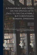 A Paraphrase and Notes on the Epistles of St. Paul to the Galatians, I & II Corinthians, Romans, Ephesians: to Which is Prefix'd an Essay for the Unde - Paperback