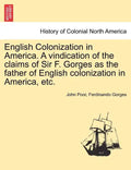 English Colonization in America. a Vindication of the Claims of Sir F. Gorges as the Father of English Colonization in America, Etc. - Paperback