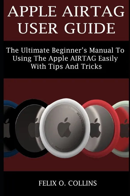 Apple Airtag User Guide: The Ultimate Beginner's Manual to Using the Latest Apple Airtag Easily with Tips and Tricks - Paperback